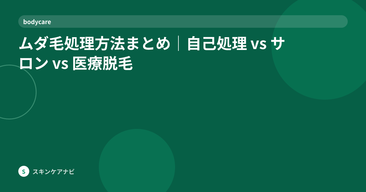 ムダ毛処理方法まとめ｜自己処理 vs サロン vs 医療脱毛