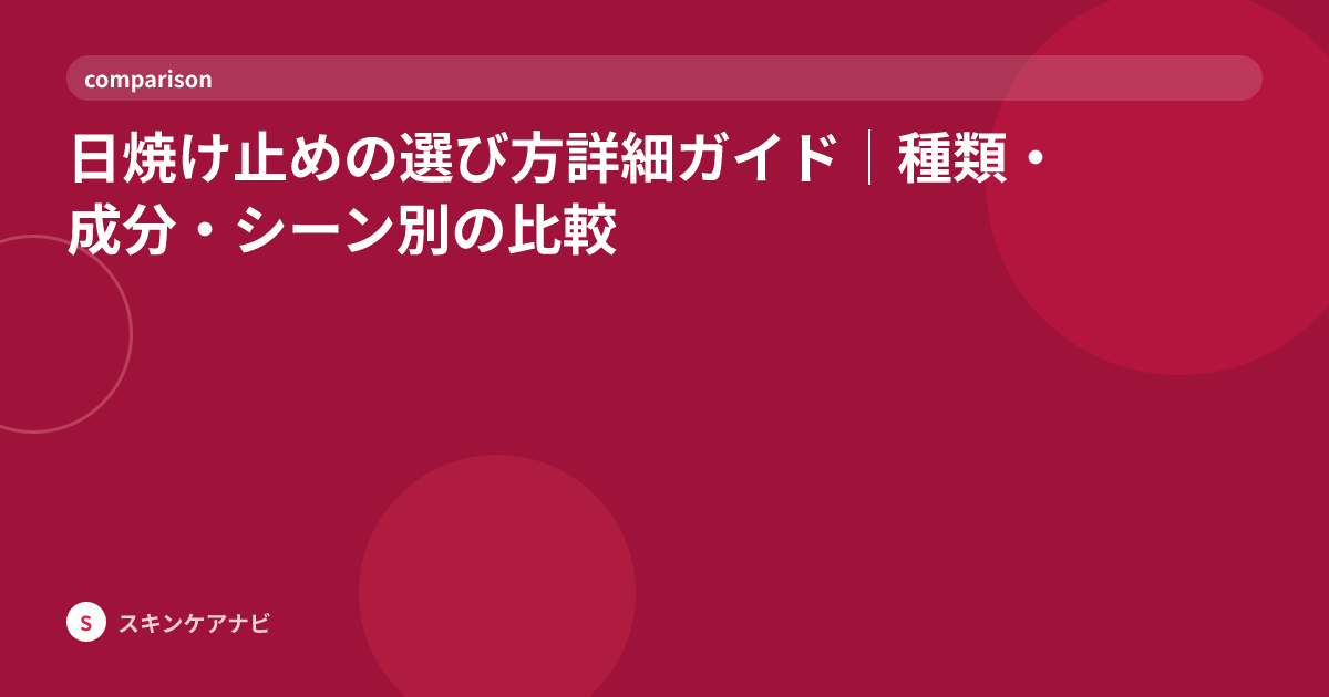 日焼け止めの選び方詳細ガイド｜種類・成分・シーン別の比較