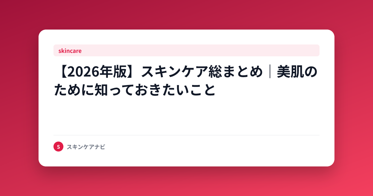 【2026年版】スキンケア総まとめ｜美肌のために知っておきたいこと