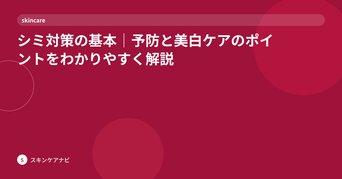 シミ対策の基本｜予防と美白ケアのポイントをわかりやすく解説