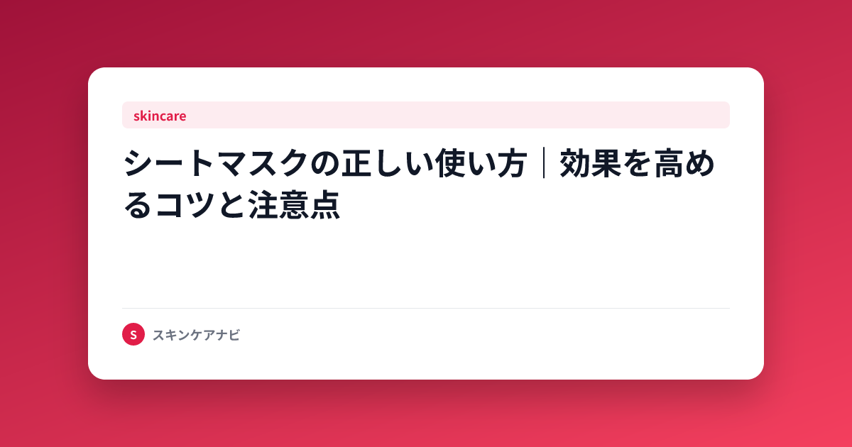 シートマスクの正しい使い方｜効果を高めるコツと注意点