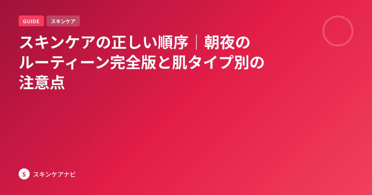 スキンケアの正しい順序｜朝夜のルーティーン完全版と肌タイプ別の注意点