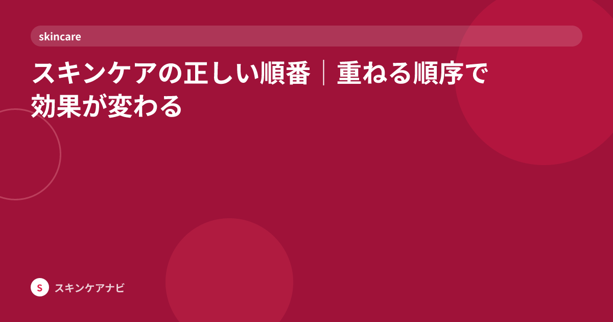 スキンケアの正しい順番｜重ねる順序で効果が変わる