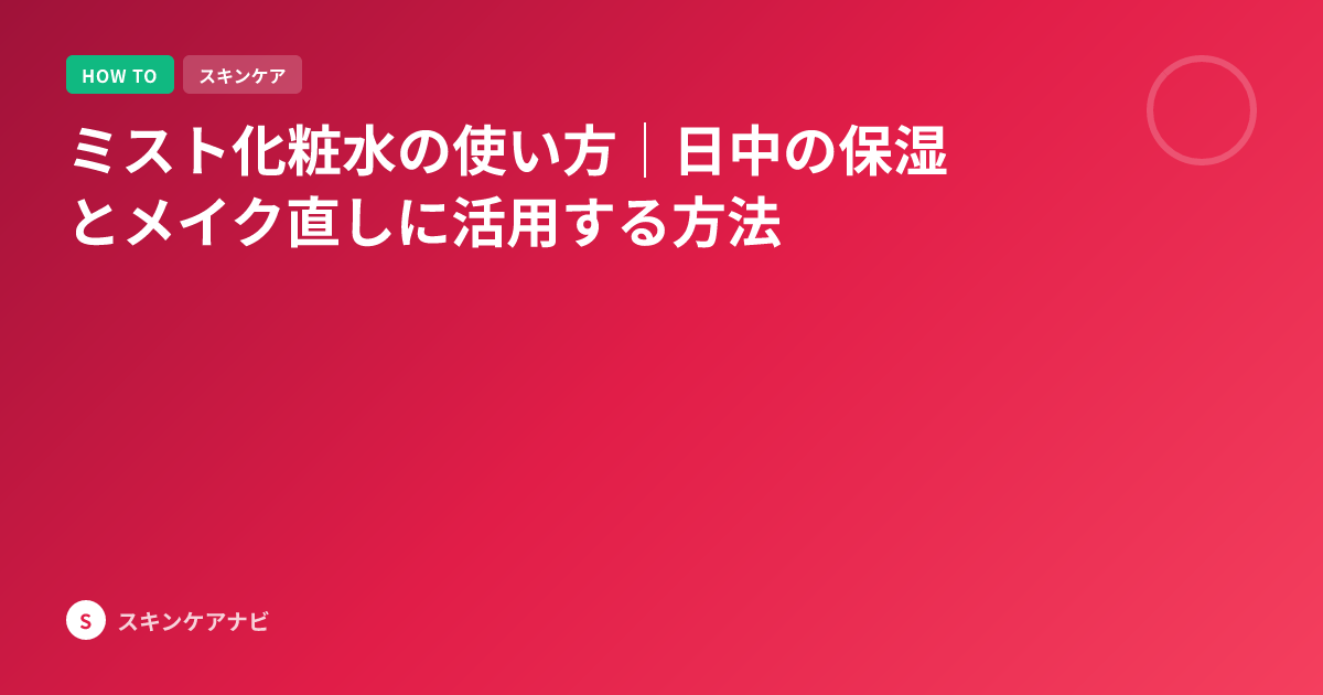 ミスト化粧水の使い方｜日中の保湿とメイク直しに活用する方法