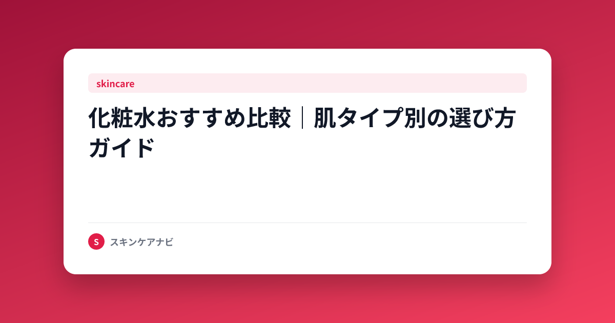 化粧水おすすめ比較｜肌タイプ別の選び方ガイド