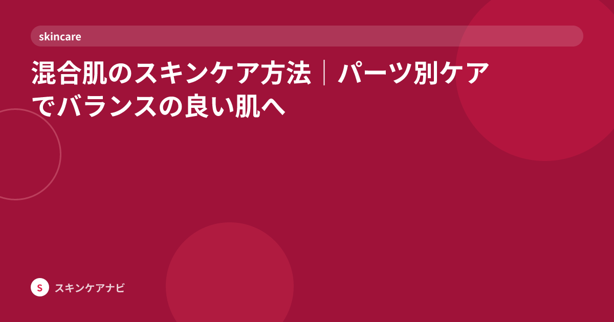 混合肌のスキンケア方法｜パーツ別ケアでバランスの良い肌へ