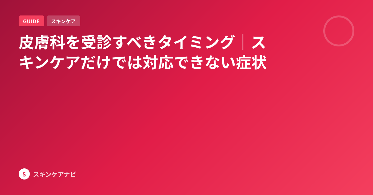 皮膚科を受診すべきタイミング｜スキンケアだけでは対応できない症状
