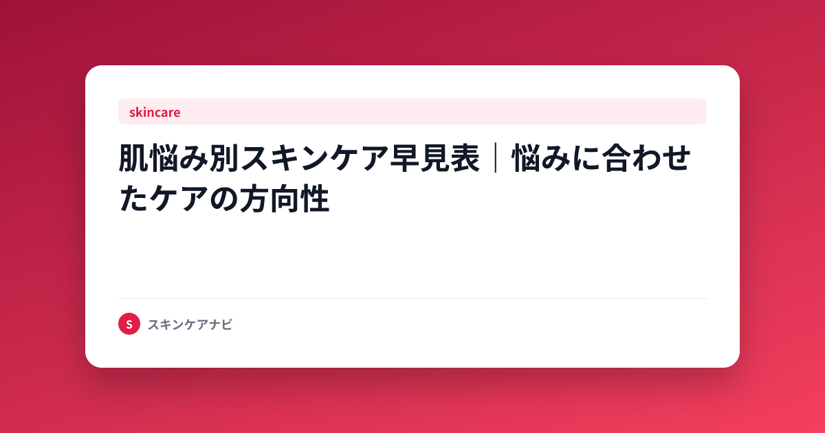 肌悩み別スキンケア早見表｜悩みに合わせたケアの方向性